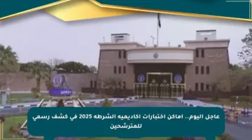 عاجل اليوم.. أماكن اختبارات أكاديمية الشرطة 2025 في كشف رسمي للمترشحين